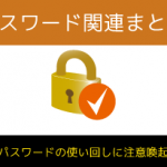 パスワード関連まとめ～もう一度パスワードのセキュリティをチェック